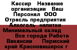 Кассир › Название организации ­ Ваш Персонал, ООО › Отрасль предприятия ­ Алкоголь, напитки › Минимальный оклад ­ 38 000 - Все города Работа » Вакансии   . Пермский край,Красновишерск г.